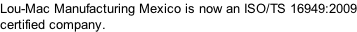 Lou-Mac Manufacturing Mexico is now an ISO/TS 16949:2009 certified company.